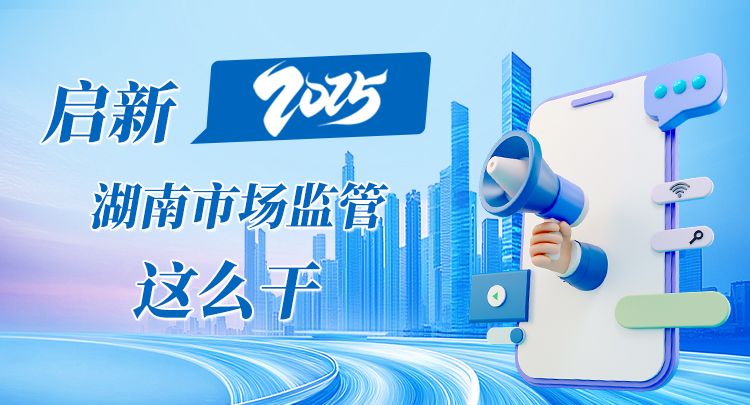 海报 | 启新2025 湖南市场监管这么干